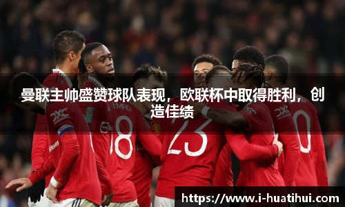 曼联主帅盛赞球队表现，欧联杯中取得胜利，创造佳绩