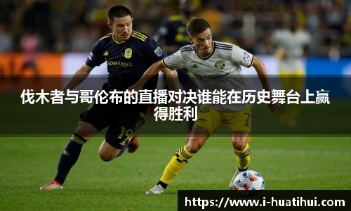 伐木者与哥伦布的直播对决谁能在历史舞台上赢得胜利